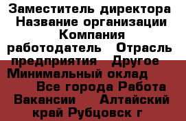 Заместитель директора › Название организации ­ Компания-работодатель › Отрасль предприятия ­ Другое › Минимальный оклад ­ 35 000 - Все города Работа » Вакансии   . Алтайский край,Рубцовск г.